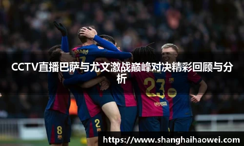 CCTV直播巴萨与尤文激战巅峰对决精彩回顾与分析