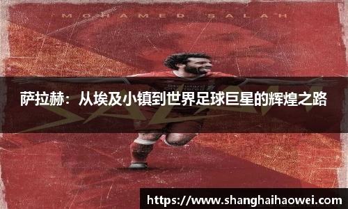 萨拉赫：从埃及小镇到世界足球巨星的辉煌之路